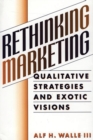 Image for Rethinking Marketing : Qualitative Strategies and Exotic Visions