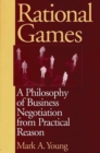 Image for Rational Games : A Philosophy of Business Negotiation from Practical Reason