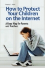 Image for How to Protect Your Children on the Internet: A Road Map for Parents and Teachers