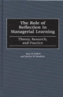Image for The role of reflection in managerial learning: theory, research, and practice