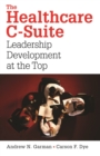Image for The Healthcare C-Suite : Leadership Development at the Top