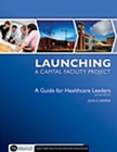 Image for Launching a Capital Facility Project : A Guide for Healthcare Leaders