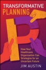 Image for Transformative Planning: How Your Healthcare Organization Can Strategize for an Uncertain Future
