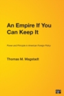 Image for An empire if you can keep it  : power and principle in American foreign policy