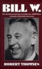 Image for Bill W : The absorbing and deeply moving life story of Bill Wilson, co-founder of Alcoholics Anonymous
