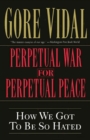 Image for Perpetual war for perpetual peace: how we got to be so hated