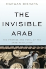 Image for The Invisible Arab: The Promise and Peril of the Arab Revolutions