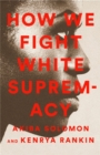 Image for How we fight white supremacy  : a field guide to black resistance