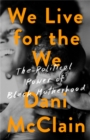 Image for We live for the we  : the political power of black motherhood
