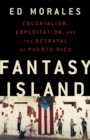 Image for Fantasy island  : colonialism, exploitation, and the betrayal of Puerto Rico