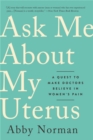 Image for Ask me about my uterus  : a quest to make doctors believe in women&#39;s pain