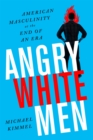 Image for Angry white men  : American masculinity at the end of an era