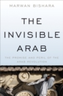 Image for The Invisible Arab : The Promise and Peril of the Arab Revolutions