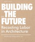Image for Building (in) the future  : recasting labor in architecture