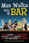 Image for Man Walks Into a Bar : Over 6,000 of the Most Hilarious Jokes, Funniest Insults and Gut-Busting One-Liners