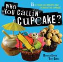 Image for Who You Callin&#39; Cupcake : 75 In-Your-Face Recipes that Reinvent the Cupcake