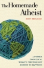 Image for The Homemade Atheist : A Former Evangelical Woman&#39;s Freethought Journey to Happiness
