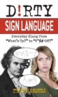 Image for Dirty Sign Language : Everyday Slang from &#39;What&#39;s Up?&#39; to &#39;F*%# Off&#39;