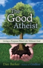 Image for The Good Atheist : Living a Purpose-Filled Life Without God