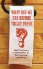 Image for What Did We Use Before Toilet Paper?: 200 Curious Questions and Intriguing Answers