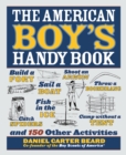 Image for The American Boy&#39;s Handy Book: Build a Fort, Sail a Boat, Shoot an Arrow, Throw a Boomerang, Catch Spiders, Fish in the Ice, Camp without a Tent and 150 Other Activities