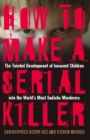 Image for How to Make a Serial Killer: The Twisted Development of Innocent Children into the World&#39;s Most Sadistic Murderers