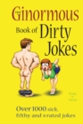 Image for The Ginormous Book of Dirty Jokes: Over 1,000 Sick, Filthy and X-Rated Jokes