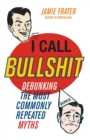 Image for I Call Bullshit : Debunking the Most Commonly Repeated Myths