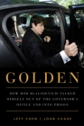Image for Golden  : how Rod Blagojevich talked himself out of the governor&#39;s office and into prison