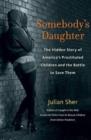 Image for Somebody&#39;s daughter  : the hidden story of America&#39;s prostituted children and the battle to save them