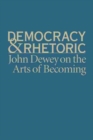 Image for Democracy and Rhetoric : John Dewey on the Arts of Becoming