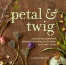 Image for Petal &amp; Twig : Seasonal Bouquets with Blossoms, Branches, and Grasses from Your Garden