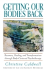 Image for Getting Our Bodies Back : Recovery, Healing, and Transformation through Body-Centered Psychotherapy