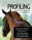 Image for Horse profiling, the secret to motivating equine athletes: using emotional conformation, behavioral genetics, and herd dynamics to choose training methods, improve performance, and hone competitive strategy