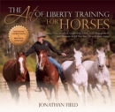Image for Art of Liberty Training for Horses: Attain New Levels of Leadership, Unity, Feel, Engagement, and Purpose in All That You Do with Your Horse