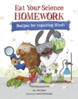 Image for Eat your science homework  : recipes for inquiring minds