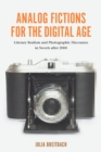 Image for Analog Fictions for the Digital Age: Literary Realism and Photographic Discourses in Novels after 2000