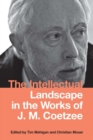 Image for The intellectual landscape in the works of J.M. Coetzee