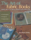 Image for The Art of Fabric Books : Innovative Ways To Use Fabric In Scrapbooks, Altered Books &amp; More