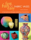 Image for Fast, fun &amp; easy fabric vases  : 6 sensational shapes, unlimited possibilities