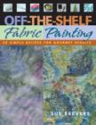 Image for Off-the-shelf fabric painting: 30 simple recipes for gourmet results