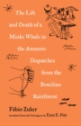 Image for The life and death of a minke whale in the Amazon  : dispatches from the Brazilian rainforest