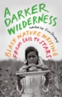 Image for A darker wilderness: Black nature writing from soil to stars
