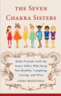Image for 7 chakra sisters  : make friends with the inner allies who keep you healthy, laughing, loving, and wise