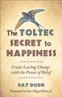 Image for The toltec secret to happiness  : create lasting change with the power of belief