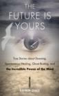 Image for Future is yours  : true stories about dowsing, spontaneous healing, ghost busting, and the incredible power of the mind