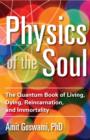Image for Physics of the soul  : the quantum book of living, dying, reincarnation, and immortality