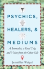 Image for Psychics, Healers, &amp; Mediums : A Journalist, a Road Trip, and Voices from the Other Side