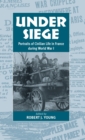 Image for Under Siege : Portraits of Civilian Life in France During World War I