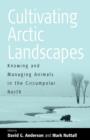 Image for Cultivating Arctic landscapes  : knowing and managing animals in the circumpolar north